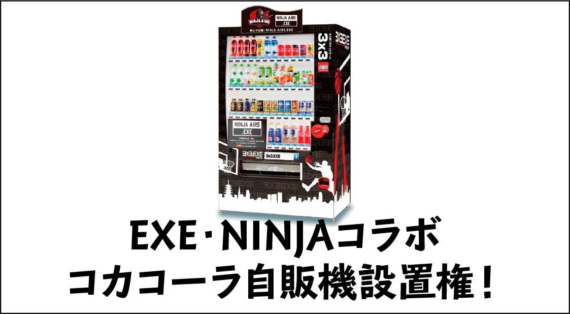 EXE・NINJAコラボ
コカコーラ自販機設置権！